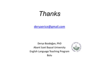 Thanks
   deryaerice@gmail.com




       Derya Bozdoğan, PhD
   Abant İzzet Baysal University
English Language Teaching Program
               Bolu
 