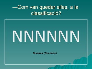 — Com van quedar elles, a la  classificació? NNNNNN Sisenes (Sis enes) 