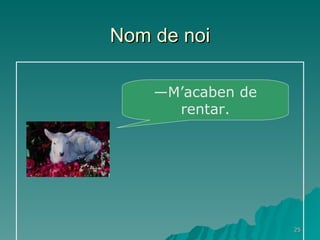 Nom de noi — M’acaben de rentar. 