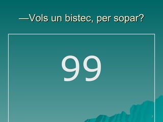— Vols un bistec, per sopar? 99 