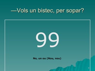 — Vols un bistec, per sopar? 99 No, un ou (Nou, nou) 