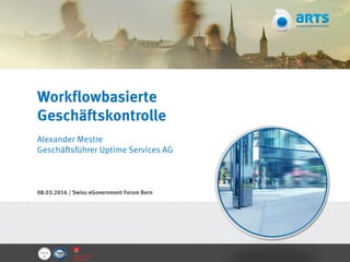 Workflowbasierte
Geschäftskontrolle
Alexander Mestre
Geschäftsführer Uptime Services AG
08.03.2016 / Swiss eGovernment Forum Bern
 