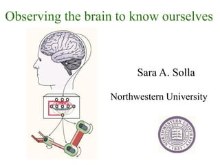 Observing the brain to know ourselves



                        Sara A. Solla

                  Northwestern University
 