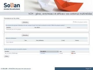 VCM : gérez, enrichissez et diffusez vos contenus multimédias




© SOLLAN - 27/03/2013, Structure the unstructured                                                   Page 23
 