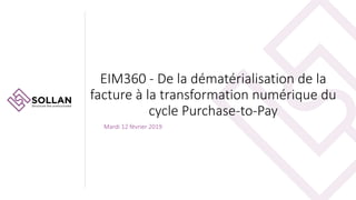 EIM360 - De la dématérialisation de la
facture à la transformation numérique du
cycle Purchase-to-Pay
Mardi 12 février 2019
 