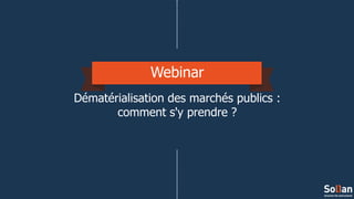 Webinar
Dématérialisation des marchés publics :
comment s'y prendre ?
 
