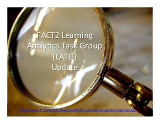 FACT2	
  Learning	
  
    Analy0cs	
  Task	
  Group	
  
          (LATG)	
  	
  
          Update	
  



h>p://wiki.sln.suny.edu/display/FACT/Learning+Analy0cs+Task+Group	
  	
  	
  
 