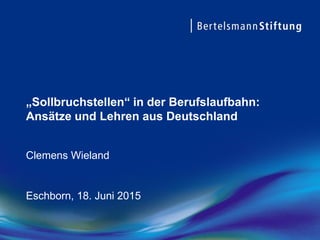 „Sollbruchstellen“ in der Berufslaufbahn:
Ansätze und Lehren aus Deutschland
Clemens Wieland
Eschborn, 18. Juni 2015
 