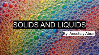 SOLlDS AND LIQUIDS
By; Anushay Abrar
 