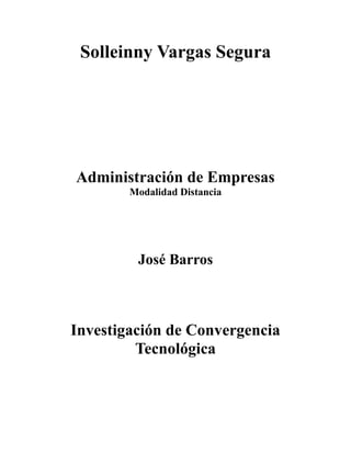 Solleinny Vargas Segura




Administración de Empresas
        Modalidad Distancia




         José Barros



Investigación de Convergencia
         Tecnológica
 