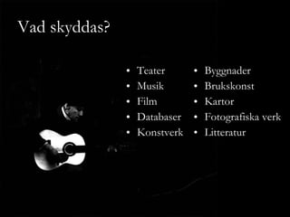 Vad skyddas? Teater Musik Film Databaser Konstverk Byggnader Brukskonst Kartor Fotografiska verk Litteratur 