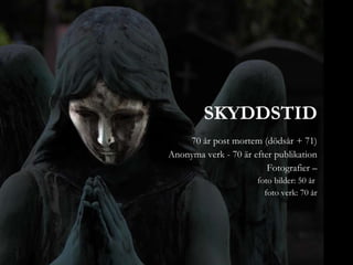 SKYDDSTID 70 år post mortem (dödsår + 71) Anonyma verk - 70 är efter publikation Fotografier – foto bilder: 50 år  foto verk: 70 år 