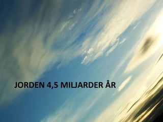 JORDEN 4,5 MILJARDER ÅR  