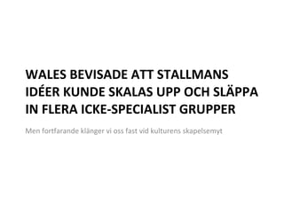 WALES BEVISADE ATT STALLMANS IDÉER KUNDE SKALAS UPP OCH SLÄPPA IN FLERA ICKE-SPECIALIST GRUPPER Men fortfarande klänger vi oss fast vid kulturens skapelsemyt 