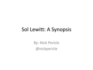 Sol Lewitt: A Synopsis
By: Nick Pericle
@nickpericle
 