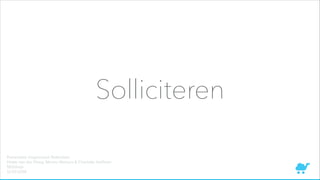 Solliciteren
Presentatie Hogeschool Rotterdam
Hidde van der Ploeg, Menno Wolvers & Charlotte Hoﬀman
SEOshop
12-03-2014
 
