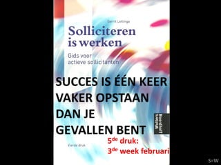 SUCCES IS ÉÉN KEER
VAKER OPSTAAN
DAN JE
GEVALLENdeBENT
        5 druk:
        3de week februari
                            S=W
 