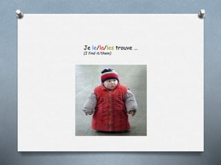 Je le/la/les trouve …
(I find it/them)
 