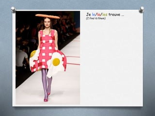 Je le/la/les trouve …
(I find it/them)
 