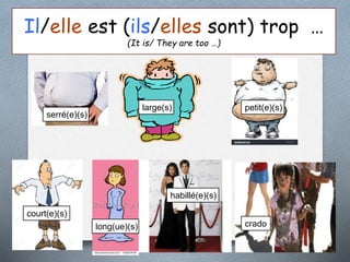 Il/elle est (ils/elles sont) trop …
(It is/ They are too …)
large(s) petit(e)(s)
court(e)(s)
long(ue)(s)
habillé(e)(s)
crado
serré(e)(s)
 