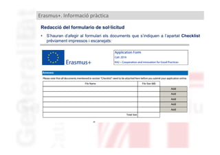Erasmus+. Informació pràctica
Redacció del formulario de sol·licitud
•

S’hauran d’afegir al formulari els documents que s’indiquen a l’apartat Checklist
prèviament impressos i escanejats:

 
