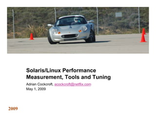 Solaris/Linux Performance
       Measurement, Tools and Tuning
       Adrian Cockcroft, acockcroft@netflix.com
       May 1, 2009




2009                                              5/1/09   Page 1
 