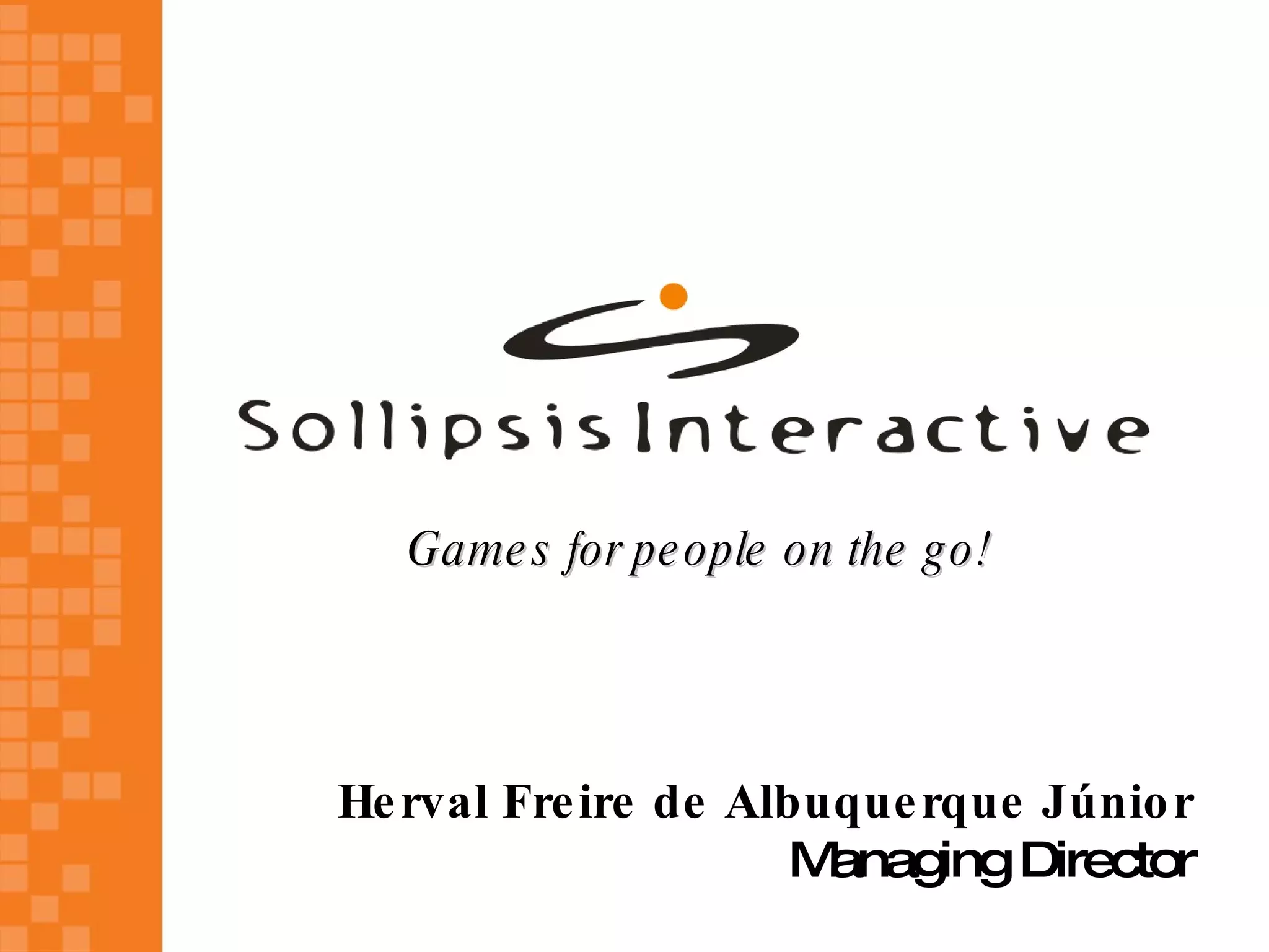 Game s for pe ople on the g o!




He rval Fre ire de Albuque rque Júnio r
                     M anaging Director
 