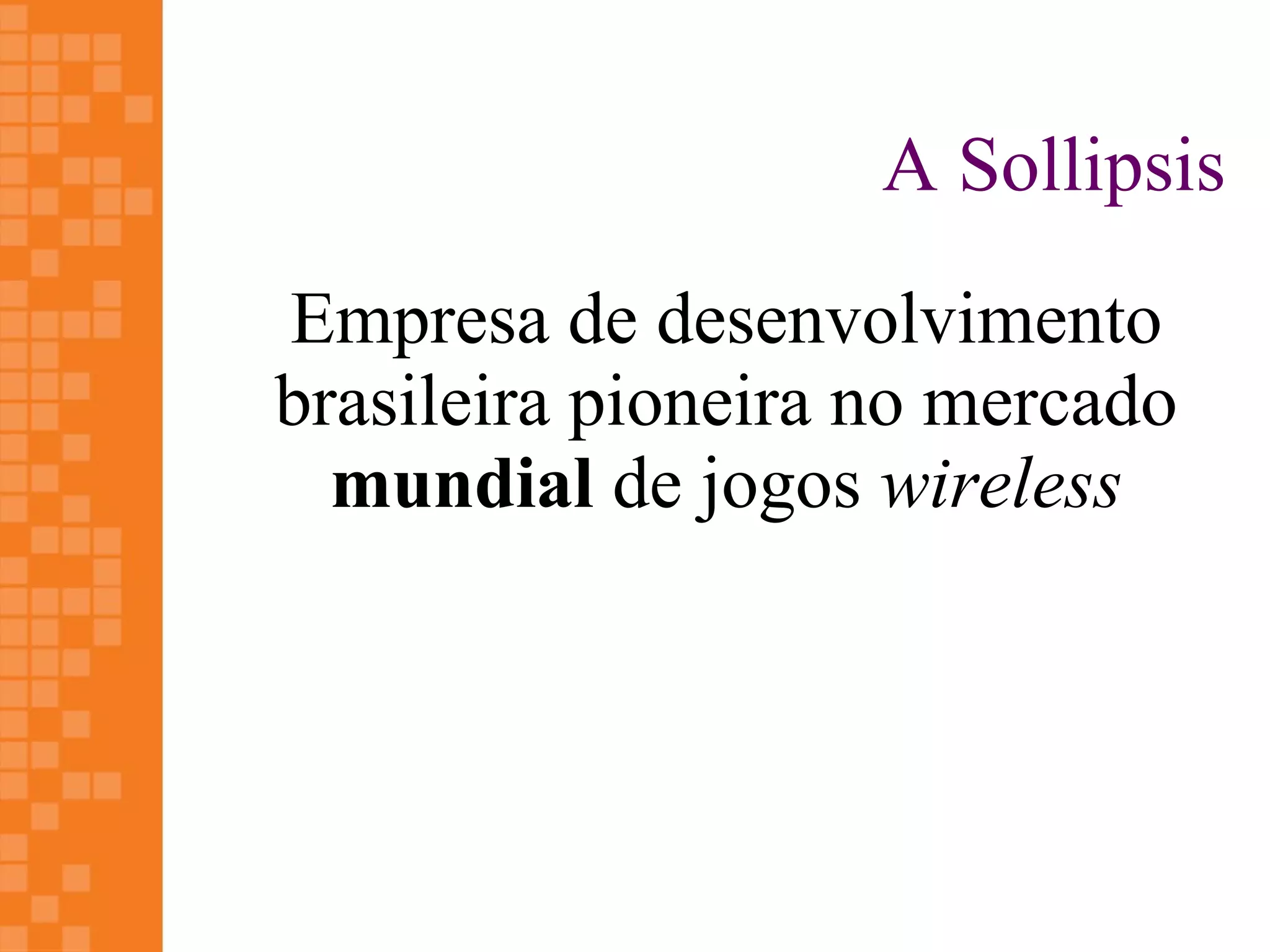 A Sollipsis
Empresa de desenvolvimento
brasileira pioneira no mercado
  mundial de jogos wireless
 