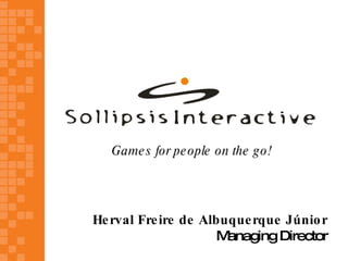 Game s for pe ople on the g o!




He rval Fre ire de Albuque rque Júnio r
                     M anaging Director
 