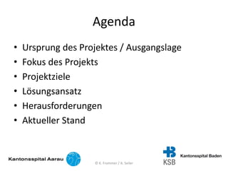 Agenda
• Ursprung des Projektes / Ausgangslage
• Fokus des Projekts
• Projektziele
• Lösungsansatz
• Herausforderungen
• Aktueller Stand
© K. Frommer / A. Seiler
 