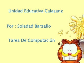 Unidad Educativa Calasanz


Por : Soledad Barzallo


Tarea De Computación
 