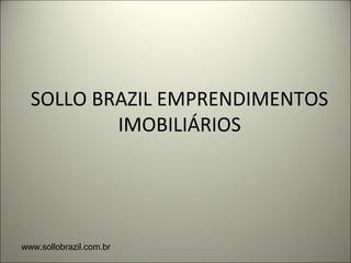SOLLO BRAZIL EMPRENDIMENTOS
IMOBILIÁRIOS
www.sollobrazil.com.br
 