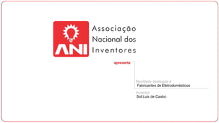 apresenta
Novidade destinada à
Fabricantes de Eletrodomésticos
Inventor:
Sol Luis de Castro
 