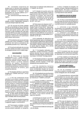 XII - sociedades cooperativas de                     deverá fazer-se mediante recibo eleitoral (Lei                 § Único. O depósito de doações, em
qualquer grau ou natureza cujos cooperados                 n° 9.504/97, art. 23, § 2º).                             qualquer montante, realizado diretamente em
sejam concessionários ou permissionários de                                                                         conta bancária, não exime o candidato, o
serviços públicos e estejam sendo                                § 4º A doação de quantia acima dos                 partido político ou o comitê financeiro de emitir
beneficiadas com recursos públicos (Lei n°                 limites fixados neste artigo sujeita o infrator ao       o correspondente recibo eleitoral.
9.504/97, art. 24, § Único);                               pagamento de multa no valor de 5 a 10 vezes
      XIII - cartórios de serviços notariais e de          a quantia em excesso, sem prejuízo de                        DA COMERCIALIZAÇÃO DE BENS
registro.                                                  responder o candidato por abuso do poder                     E DA REALIZAÇÃO DE EVENTOS
                                                           econômico, nos termos do art. 22 da Lei
     § 1º O uso de recursos recebidos de fontes            Complementar n° 64/90 (Lei n° 9.504/97, arts.                  Art. 19. Para a comercialização de bens
vedadas constitui irregularidade insanável e               23, § 3º , e 81, § 2º).                                  ou a promoção de eventos que se destinem a
causa para desaprovação das contas.                                                                                 arrecadar recursos para campanha eleitoral,
                                                                  § 5º Sem prejuízo do disposto no § 4º , a         o comitê financeiro ou candidato deverá:
     § 2º Os recursos de fontes vedadas                    pessoa jurídica que ultrapassar o limite de
deverão ser transferidos ao Tesouro Nacional,              doação, fixado no inciso II do §1° deste artigo,              I - comunicar a sua realização,
por meio de Guia de Recolhimento da União                  estará sujeita à proibição de participar de              formalmente e com antecedência mínima de
(GRU), pelo partido político, pelo comitê                  licitações públicas e de celebrar contratos com          5 dias, ao Tribunal Eleitoral competente, que
financeiro ou pelo candidato até 5 dias após               o poder público pelo período de 5 anos, por              poderá determinar a sua fiscalização;
a decisão definitiva que julgar a prestação de             decisão da Justiça Eleitoral, em processo no                  II - comprovar a sua realização na
contas de campanha, com a apresentação do                  qual seja assegurada a ampla defesa (Lei n°              prestação de contas, apresentando todos os
respectivo comprovante de recolhimento                     9.504/97, art. 81, §3°).                                 documentos a ela pertinentes, inclusive os de
dentro desse mesmo prazo.                                                                                           natureza fiscal.
                                                                 § 6º A verificação da observância dos
     § 3º A transferência de recursos de fontes            limites estabelecidos, após a consolidação pelo               § 1º Os valores arrecadados com a
vedadas para outros candidatos e comitês                   Tribunal Superior Eleitoral dos valores doados,          venda de bens ou com a realização de eventos,
financeiros não isenta os donatários das                   será realizada mediante o encaminhamento das             destinados a angariar recursos para a
penalidades previstas no § 1º deste artigo.                informações à Receita Federal do Brasil que,             campanha eleitoral, constituem doação e
                                                           se apurar alguma infração, fará a devida                 estão sujeitos aos limites legais e à emissão
     § 4º A eventual restituição dos recursos              comunicação à Justiça Eleitoral.                         de recibos eleitorais, não se aplicando a tais
de fontes vedadas não afasta o cumprimento                                                                          valores o disposto no art. 23 desta resolução.
da obrigação prevista no § 2 o deste artigo..                    Art. 17. As doações realizadas entre
                                                           candidatos, comitês financeiros e partidos                    § 2º O montante bruto dos recursos
                 DAS DOAÇÕES                               políticos deverão fazer-se mediante recibo               arrecadados deverá, antes de sua utilização,
                                                           eleitoral e não estão sujeitas aos limites fixados       ser depositado na conta bancária específica.
      Art. 16. Observados os requisitos                    nos incisos I, II e III do § 1º do artigo anterior.
estabelecidos no art. 1º desta resolução,                                                                                 § 3º Nos trabalhos de fiscalização de
candidatos, partidos políticos e comitês                         § 1º As doações previstas no caput deste           eventos, previsto no inciso I deste artigo, a Justiça
financeiros poderão receber doações de                     artigo, caso oriundas de recursos próprios do            Eleitoral poderá nomear, dentre seus servidores,
pessoas físicas e jurídicas mediante                       candidato, deverão respeitar o limite legal              fiscais ad hoc para a execução do serviço,
                                                                                                                    devidamente credenciados para sua atuação.
depósitos em espécie, devidamente                          estabelecido para pessoas físicas.
identificados, cheques cruzados e nominais ou
                                                                                                                            DA DATA LIMITE PARA A
transferências bancárias, ou ainda em bens e                    § 2º Os empréstimos bancários
                                                                                                                          ARRECADAÇÃO E DESPESAS
serviços estimáveis em dinheiro, para                      contraídos pela pessoa física do candidato
campanhas eleitorais.                                      serão considerados doação de recursos
                                                                                                                         Art. 20. Os candidatos e comitês
                                                           próprios se aplicados na campanha eleitoral.
                                                                                                                    financeiros poderão arrecadar recursos e
      § 1º As doações referidas no caput ficam
                                                                                                                    contrair obrigações até o dia da eleição.
limitadas (Lei n° 9.504/97, arts. 23, § 1º , I e II, § 7        Art. 18. As doações de recursos financeiros
o e 81, § 1º):                                             somente poderão ser efetuadas na conta
                                                                                                                          § 1º Excepcionalmente, será permitida
                                                           bancária mencionada no art. 9º desta resolução,
                                                                                                                    a arrecadação de recursos após o prazo
      I - a 10% dos rendimentos brutos                     por meio de (Lei n° 9.504/97, art. 23, § 4º):
                                                                                                                    fixado no caput, exclusivamente para quitação
auferidos no ano anterior à eleição, no caso
                                                                                                                    de despesas já contraídas e não pagas até
de pessoa física, excetuando-se as doações                        I - cheques cruzados e nominais ou                aquela data, as quais deverão estar
estimáveis em dinheiro relativas à utilização              transferência eletrônica de depósitos;                   integralmente quitadas até a data da entrega
de bens móveis ou imóveis de propriedade                          II - depósitos em espécie devidamente             da prestação de contas à Justiça Eleitoral,
do doador, desde que o valor da doação não                 identificados com o número de inscrição no CPF           sob pena de desaprovação das contas (Lei
ultrapasse R$ 50.000,00 (cinquenta mil reais),             ou no CNPJ do doador até os limites fixados              n° 9.504/97, art. 29, § 3º).
apurados conforme o valor de mercado;                      nos incisos I e II do § 1º do art. 16 desta resolução;
      II - a 2% do faturamento bruto do ano                       III - mecanismo disponível na página da                 § 2º Eventuais débitos de campanha não
anterior à eleição, declarado à Receita                    internet do candidato, do partido ou da                  quitados até a data de apresentação da
Federal do Brasil, no caso de pessoa jurídica;             coligação, permitindo inclusive o uso de cartão          prestação de contas poderão ser assumidos
      III - ao valor máximo do limite de gastos            de crédito, e que deverá atender aos                     pelo partido político, por decisão do seu órgão
estabelecido na forma do art. 2 o desta resolução,         seguintes requisitos:                                    nacional de direção partidária com
caso o candidato utilize recursos próprios.                                                                         cronograma de pagamento e quitação (Lei n°
                                                                 a) identificação do doador com CPF;                9.504/97, art. 29, § 3º).
       § 2º São vedadas doações de pessoas                       b) emissão obrigatória de recibo
jurídicas que tenham começado a existir, com               eleitoral para cada doação realizada;                          § 3º No caso do disposto no parágrafo
o respectivo registro, no ano de 2010.                           c) crédito na conta bancária de campanha           anterior, o órgão partidário da respectiva
                                                           até a data limite para entrega da prestação de           circunscrição eleitoral passará a responder por
     § 3º Toda doação a candidato, a comitê                contas;                                                  todas as dívidas solidariamente com o
financeiro, ou a partido político, inclusive                     d) vencimento do boleto de cobrança até            candidato, hipótese em que a existência do
recursos próprios aplicados na campanha,                   o dia da eleição.                                        débito não poderá ser considerada como
 