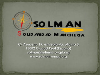 C/ Azucena 19, entreplanta, oficina 3 13002 Ciudad Real (España) [email_address] www.solman-ongd.org 