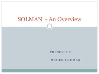 PRESENTER
MAHESH KUMAR
SOLMAN - An Overview
 