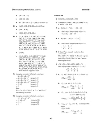 ISM: Introductory Mathematical Analysis Section 8.4
303
b. {BG, GB, GG}
c. {BB, BG, GB}
d. No; {BG, GB, GG}′ = {BB} ≠ event in (c)
29. a. {ABC, ACB, BAC, BCA, CAB, CBA}
b. {ABC, ACB}
c. {BAC, BCA, CAB, CBA}
30. a. {UUV, UUW, UUX, UUZ, UVV, UVW,
UVX, UVZ, UXV, UXW, UXX, UXZ,
UYV, UYW, UYX, UYZ, VUV, VUW,
VUX, VUZ, VVV, VVW, VVX, VVZ,
VXV, VXW, VXX, VXZ, VYV, VYW,
VYX, VYZ, WUV, WUW, WUX, WUZ,
WVV, WVW, WVX, WVZ, WXV, WXW,
WXX, WXZ, WYV, WYW, WYX, WYZ}
b. {VVV}
c. {UUV, UUW, UUX, UUZ, UVV, UVW,
UVX, UVZ, UXV, UXW, UXX, UXZ,
UYV, UYW, UYX, UYZ, VUV, VUW,
VUX, VUZ, VVW, VVX, VVZ, VXV,
VXW, VXX, VXZ, VYV, VYW, VYX,
VYZ, WUV, WUW, WUX, WUZ, WVV,
WVW, WVX, WVZ, WXV, WXW, WXX,
WXZ, WYV, WYW, WYX, WYZ}
More than one supplier is used.
31. Using the properties in Table 8.1, we have
( ) ( )
( )
( )
( ) ( )
E F E F
E F E F
E E F F
E E F F
E
′∩ ∩ ∩
′= ∩ ∩ ∩
′= ∩ ∩ ∩
′= ∩ ∩ ∩
= ∩∅
= ∅
[property 15]
[property 11]
[porperty 15]
[property 5]
[property 9]
Thus
( ) ( ) , so andE F E F E F E F′ ′∩ ∩ ∩ = ∅ ∩ ∩
are mutually exclusive.
32. Using the properties in Table 8.1, we have
( ) ( )
( )
E F E F
E F F
E S
E
′∩ ∪ ∩
′= ∩ ∪
= ∩
=
[property 16]
[property 4]
[property 7]
Problems 8.4
1. 3000P(E) = 3000(0.25) = 750
2. 3000P(E) = 3000[1 – P(E′)] = 3000(1 – 0.45)
= 3000(0.55) = 1650
3. a. P(E′) = 1 – P(E) = 1 – 0.2 = 0.8
b. ( ) ( ) ( ) – ( )P E F P E P F P E F∪ = + ∩
= 0.2 + 0.3 – 0.1 = 0.4
4. a. P(E´) = 1 – P(E) = 1 –
1 3
4 4
=
b. ( ) ( ) ( ) – ( )P E F P E P F P E F∪ = + ∩
1 1 1 5
–
4 2 8 8
= + =
5. If E and F are mutually exclusive, then
E F∩ = ∅ .
Thus ( ) ( ) 0P E F P∩ = ∅ = . Since it is given
that ( ) 0.831 0P E F∩ = ≠ , E and F are not
mutually exclusive.
6. ( ) ( ) ( ) ( )P E F P E P F P E F∪ = + − ∩
Thus ( ) ( ) ( ) ( )
13 1 1 1
.
20 10 2 4
P F P E F P E F P E= ∪ + ∩ −
= + − =
7. a. 8E = {(2, 6), (3, 5), (4, 4), (5, 3), (6, 2)}
8
8
( ) 5
( )
( ) 36
n E
P E
n S
= =
b. 2 or 3E = {(1, 1), (1, 2), (2, 1)}
2 or 3
2 or 3
( ) 3 1
( )
( ) 36 12
n E
P E
n S
= = =
c. 3,4,or 5 {(1,2),(2,1),(1,3),(2,2),(3,1),
(1,4),(2,3),(3,2),(4,1)}
E =
3,4, or 5
3,4,or 5
( ) 9 1
( )
( ) 36 4
n E
P E
n S
= = =
d. 12 or 13 12E E= , since 13E is an impossible
event.
12 {(6,6)}E =
12 or 13( )P E 12 or 13( ) 1
( ) 36
n E
n S
= =
 