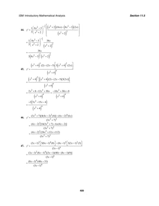 ISM: Introductory Mathematical Analysis Section 11.5
409
44.
( ) ( )
( )
2
3
2 2
2
2 22
2 (16 ) 8 3 (2 )1 8 3
3 2 2
x x x xx
y
x x
− ⎡ ⎤
+ − −⎛ ⎞ ⎢ ⎥−
′ = ⎜ ⎟ ⎢ ⎥⎜ ⎟+ ⎢ ⎥⎝ ⎠ +
⎣ ⎦
( )
2
32
2 22
1 8 3 38
3 2 2
x x
x x
−
⎛ ⎞−
= ⎜ ⎟
⎜ ⎟+⎝ ⎠ +
( ) ( )
2 4
3 32 2
38
3 8 3 2
x
x x
=
− +
45.
( ) ( )
( )
3 22 2
62
4 (2) (2 5) 3 4 (2 )
4
x x x x
y
x
⎡ ⎤
+ − − +⎢ ⎥
⎣ ⎦′ =
+
( ) ( ){ }
( )
22 2
62
4 4 (2) (2 5)[3(2 )]
4
x x x x
x
+ + − −
=
+
( ) ( )
2 2 2
4 42 2
2 8 12 30 10 30 8
4 4
x x x x x
x x
+ − + − + +
= =
+ +
( )
( )
2
42
2 5 15 4
4
x x
x
− − −
=
+
46.
2 3 4
2 2
3 2
2 2
3 2
2 2
(3 7)[4(4 2) (4)] (4 2) (6 )
(3 7)
(4 2) [16(3 7) 6 (4 2)]
(3 7)
(4 2) (24 12 112)
(3 7)
x x x x
y
x
x x x x
x
x x x
x
+ − − −
′ =
+
− + − −
=
+
− + +
=
+
47.
3 4 5 2
6
(3 1) 5(8 1) (8) (8 1) 3(3 1) (3)
(3 1)
x x x x
y
x
⎡ ⎤ ⎡ ⎤− − − − −
⎣ ⎦ ⎣ ⎦′ =
−
2 4
6
(3 1) (8 1) [(3 1)(40) (8 1)(9)]
(3 1)
x x x x
x
− − − − −
=
−
4
4
(8 1) (48 31)
(3 1)
x x
x
− −
=
−
 