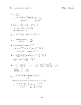 ISM: Introductory Mathematical Analysis Chapter 11 Review
419
26.
2
2
2 3
x x
y
x
+
=
+
( ) ( )
( )
2 2
22
2 3 (2 1) (4 )
2 3
x x x x x
y
x
+ + − +
′ =
+ ( )
2
22
2 6 3
2 3
x x
x
− + +
=
+
27. ( )24 3 3
( ) ( 6) 3 5 ( 5) 4( 6)h x x x x x⎡ ⎤ ⎡ ⎤′ = − + + + −⎢ ⎥ ⎣ ⎦⎣ ⎦
3 2
( 6) ( 5) [3( 6) 4( 5)]x x x x= − + − + +
3 2
( 6) ( 5) (7 2)x x x= − + +
28.
4 5
2
(5)( 3) ( 3) (1)x x x
y
x
+ − +
′ =
4
2
( 3) (4 3)x x
x
+ −
=
29.
2 2
( 6)(5) (5 4)(1) 34
( 6) ( 6)
x x
y
x x
+ − −
′ = =
+ +
30. 3 4 3 4 1/ 2
( ) 5 3 2 5 (3 2 )f x x x x x= + = +
4 1/ 2 2 3 4 1/ 2 3
2 4 1/ 2 6 4 1/ 2
1
( ) (3 2 ) (15 ) 5 (3 2 ) (8 )
2
15 (3 2 ) 20 (3 2 )
f x x x x x x
x x x x
−
−
⎡ ⎤′ = + + +⎢ ⎥
⎣ ⎦
= + + +
31.
11 11
8 8
3 3
2 (2 ) (2)
8 8
y x x
− −⎛ ⎞ ⎛ ⎞
′ = − + −⎜ ⎟ ⎜ ⎟
⎝ ⎠ ⎝ ⎠
11 11 11
8 8 8
3 3
2
4 4
x x
− − −⎛ ⎞
= − − ⎜ ⎟
⎝ ⎠
11 11 11 11
8 8 8 8
3 3
1 2 1 2
4 4
x x
− − − −⎛ ⎞ ⎛ ⎞
= − + = − +⎜ ⎟ ⎜ ⎟
⎝ ⎠ ⎝ ⎠
32. ( )
1 1
2 2
21 1 1 2
2
2 2 2 2
x
y x
x
− −
−⎛ ⎞ ⎛ ⎞ ⎛ ⎞
′ = + −⎜ ⎟ ⎜ ⎟ ⎜ ⎟
⎝ ⎠ ⎝ ⎠ ⎝ ⎠
1 1 1
2 2 2
2 2
1 2 1 2 2 1 2 1
4 4x x x xx x
− −
⎡ ⎤⎛ ⎞ ⎛ ⎞ ⎛ ⎞ ⎛ ⎞
= − = −⎜ ⎟ ⎜ ⎟ ⎜ ⎟ ⎜ ⎟⎢ ⎥
⎝ ⎠ ⎝ ⎠ ⎝ ⎠ ⎝ ⎠⎣ ⎦
1
2
2 2
1 1 2
2 2 22
x x x
x x x
−⎡ ⎤⎛ ⎞
= − =⎜ ⎟ ⎢ ⎥
⎝ ⎠ ⎣ ⎦
33.
( ) ( )( )( )
1 1
2 22 2 21
2
2
5 (2 ) 6 5 (2 )
5
x x x x x
y
x
−
+ − + +
′ =
+
Multiplying the numerator and denominator by ( )
1
22
5x + gives
( ) ( )
( )
3
2
2 2
2
5 (2 ) 6
5
x x x x
y
x
+ − +
′ =
+ ( )
( )
( )
3 3
2 2
2
3
2 2
44
5 5
x xx x
x x
++
= =
+ +
 