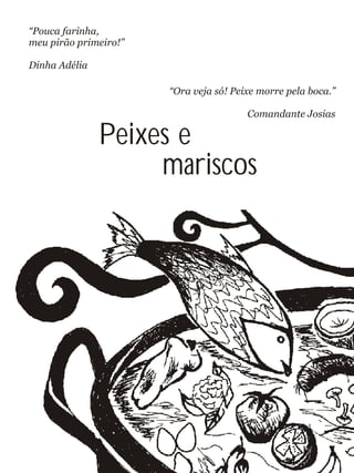 Peixes e
mariscos
“Pouca farinha,
meu pirão primeiro!”
Dinha Adélia
“Ora veja só! Peixe morre pela boca.”
Comandante Josias
 