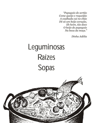 Leguminosas
Raízes
Sopas
“Papagaio do sertão
Come queijo e requeijão
A coalhada cai no chão
Dê cá um beijo coração,
Eh heim, tão doce
O beijo do papagaio
Na boca da moça.”
Dinha Adélia
 
