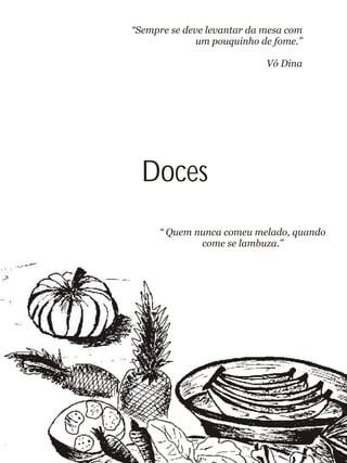 Doces
“ Quem nunca comeu melado, quando
come se lambuza.”
“Sempre se deve levantar da mesa com
um pouquinho de fome.”
Vó Dina
 