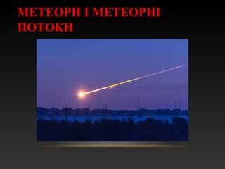 МЕТЕОРИ І МЕТЕОРНІ
ПОТОКИ
 