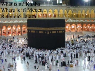 Kaaba in Mecca
What is it?
Where is it?
Religion?
Kaaba
Mecca
Islam
 