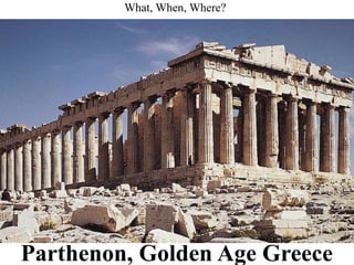 What, When, Where?
Parthenon, Golden Age Greece
 