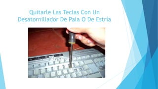 Quitarle Las Teclas Con Un
Desatornillador De Pala O De Estría
 