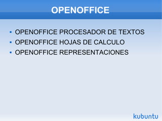 OPENOFFICE

   OPENOFFICE PROCESADOR DE TEXTOS
   OPENOFFICE HOJAS DE CALCULO
   OPENOFFICE REPRESENTACIONES
 