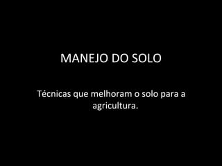 MANEJO DO SOLO

Técnicas que melhoram o solo para a
             agricultura.
 