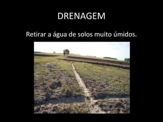 DRENAGEM
Retirar a água de solos muito úmidos.
 