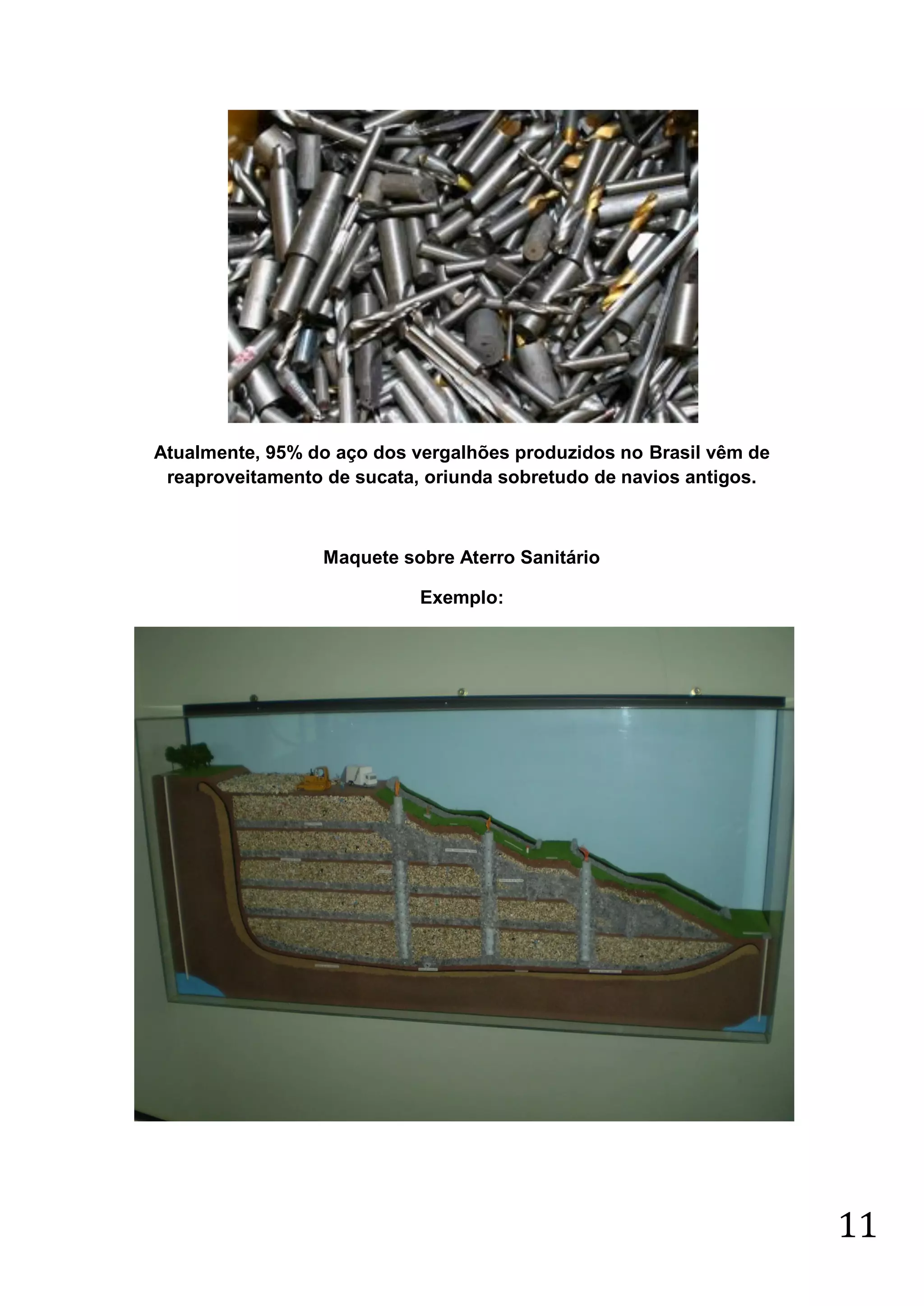 Atualmente, 95% do aço dos vergalhões produzidos no Brasil vêm de
reaproveitamento de sucata, oriunda sobretudo de navios antigos.

Maquete sobre Aterro Sanitário
Exemplo:

11

 